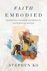 Title: Faith Embodied: Glorifying God with Our Physical and Spiritual Health, Author: Stephen Ko