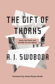 Free ebook downloads torrents The Gift of Thorns: Jesus, the Flesh, and the War for Our Wants 9780310153283