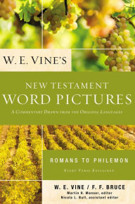 Title: W. E. Vine's New Testament Word Pictures: Romans to Philemon: A Commentary Drawn from the Original Languages, Author: W. E. Vine
