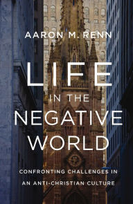 Free download audiobooks for iphone Life in the Negative World: Confronting Challenges in an Anti-Christian Culture RTF iBook CHM 9780310155157 (English literature) by Aaron M. Renn