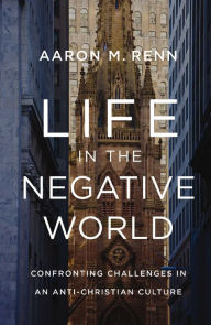 Free audio books cd downloads Life in the Negative World: Confronting Challenges in an Anti-Christian Culture (English Edition) by Aaron M. Renn 9780310155157 