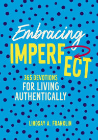 Title: Embracing Imperfect: 365 Devotions for Living Authentically, Author: Lindsay Franklin