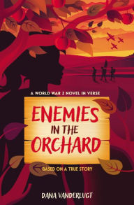 Title: Enemies in the Orchard: A World War 2 Novel in Verse, Author: Dana VanderLugt