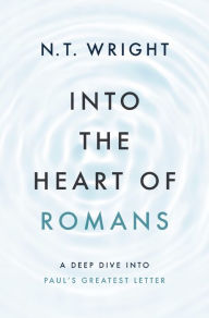 Pdf books for mobile free download Into the Heart of Romans: A Deep Dive into Paul's Greatest Letter by N. T. Wright 9780310157816 English version PDB