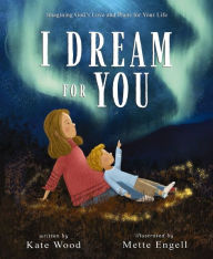 Title: I Dream for You: Imagining God's Love and Plans for Your Life, Author: Kate Wood