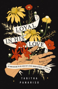 Title: Loyal in His Love: An Invitation to Be Held by Jesus When Others Let You Go, Author: Tabitha Panariso