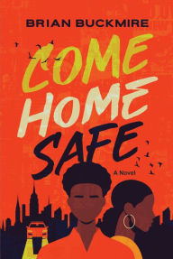 Title: Come Home Safe: A Novel, Author: Brian G. Buckmire