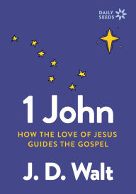 Title: 1 John: How the Love of Jesus Guides the Gospel, Author: J.D. Walt