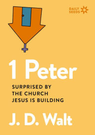 Title: 1 Peter: Surprised by the Church Jesus is Building, Author: J.D. Walt