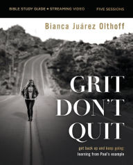 Title: Grit Don't Quit Bible Study Guide plus Streaming Video: Get Back Up and Keep Going - Learning from Paul's Example, Author: Bianca Juarez Olthoff