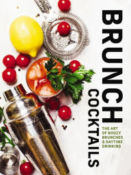 Title: Brunch Cocktails: The Art of Boozy Brunches and Daytime Drinking, Author: Cider Mill Press