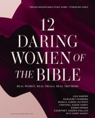 Title: 12 Daring Women of the Bible Study Guide plus Streaming Video: Real Women, Real Trials, Real Triumphs, Author: Lisa Harper