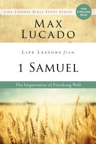 Title: Life Lessons from 1 Samuel: The Importance of Finishing Well, Author: Max Lucado