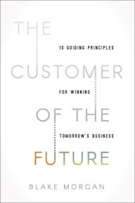 Title: The Customer of the Future: 10 Guiding Principles for Winning Tomorrow's Business, Author: Blake Morgan