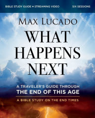 Title: What Happens Next Bible Study Guide plus Streaming Video: A Traveler's Guide through the End of This Age, Author: Max Lucado