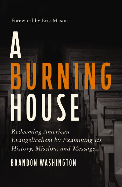 A Burning House: Redeeming American Evangelicalism by Examining Its History, Mission, and Message