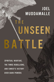 Title: The Unseen Battle: Spiritual Warfare, the Three Rebellions, and Christ's Victory Over Dark Powers, Author: Joel Muddamalle