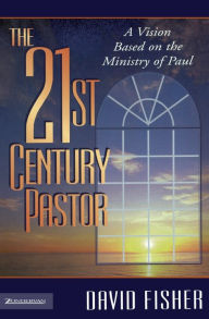 Title: 21st Century Pastor: A Vision Based on the Ministry of Paul, Author: David C. Fisher