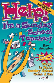 Title: Help! I'm a Sunday School Teacher: 50 Ways to Make Sunday School Come Alive, Author: Ray Johnston