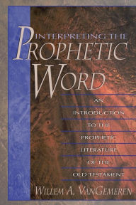 Title: Interpreting the Prophetic Word: An Introduction to the Prophetic Literature of the Old Testament, Author: Willem A. VanGemeren