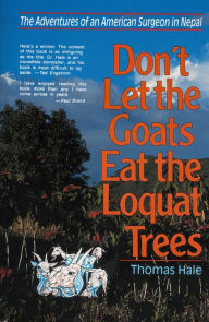 Title: Don't Let the Goats Eat the Loquat Trees: The Adventures of an American Surgeon in Nepal, Author: Thomas Hale
