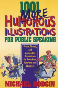 Title: 1001 More Humorous Illustrations for Public Speaking: Fresh, Timely, and Compelling Illustrations for Preachers, Teachers, and Speakers, Author: Michael Hodgin