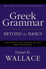 Title: Greek Grammar Beyond the Basics: An Exegetical Syntax of the New Testament, Author: Daniel B. Wallace