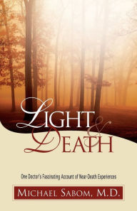 Title: Light and Death: One Doctor's Fascinating Account of Near-Death Experiences, Author: Michael Sabom