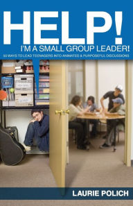 Title: Help! I'm a Small-Group Leader!: 50 Ways to Lead Teenagers into Animated and Purposeful Discussions, Author: Laurie Polich