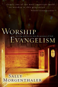 Title: Worship Evangelism: Inviting Unbelievers into the Presence of God, Author: Sally Morgenthaler