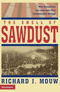 Title: The Smell of Sawdust: What Evangelicals Can Learn from Their Fundamentalist Heritage, Author: Richard J. Mouw