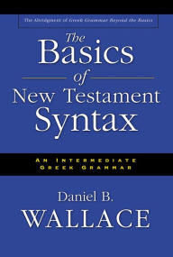 Title: The Basics of New Testament Syntax: An Intermediate Greek Grammar, Author: Daniel B. Wallace