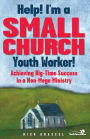 Help! I'm a Small Church Youth Worker!: Achieving Big-Time Success in a Non-Mega Ministry