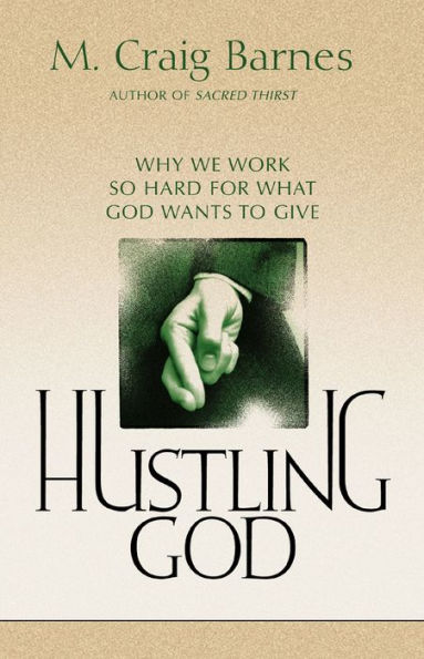 Hustling God: Why We Work So Hard for What God Wants to Give