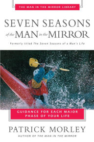 Title: Seven Seasons of the Man in the Mirror: Guidance for Each Major Phase of Your Life, Author: Patrick Morley