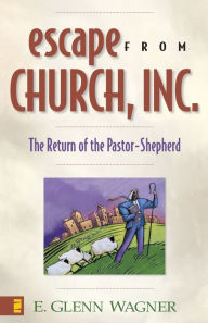 Title: Escape from Church, Inc.: The Return of the Pastor-Shepherd, Author: E. Glenn Wagner