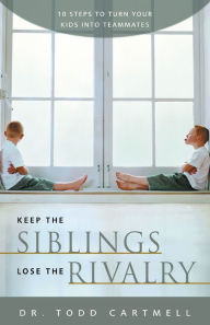 Title: Keep the Siblings Lose the Rivalry: 10 Steps to Turn Your Kids into Teammates, Author: Todd Cartmell