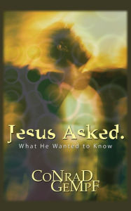 Title: Jesus Asked.: What He Wanted to Know, Author: Conrad Gempf