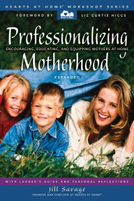 Title: Professionalizing Motherhood: Encouraging, Educating, and Equipping Mothers at Home, Author: Jill Savage