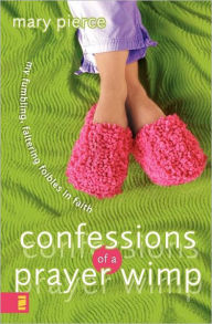 Title: Confessions of a Prayer Wimp: My Fumbling, Faltering Foibles in Faith, Author: Mary Pierce