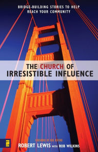 Title: The Church of Irresistible Influence: Bridge-Building Stories to Help Reach Your Community, Author: Robert Lewis