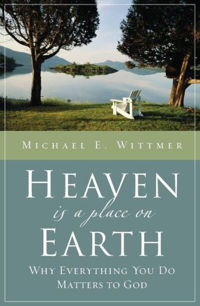 Heaven Is a Place on Earth: Why Everything You Do Matters to God