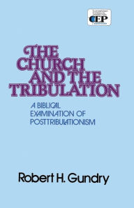Title: Church and the Tribulation: A Biblical Examination of Posttribulationism, Author: Robert H. Gundry