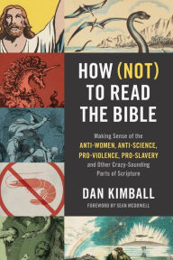 Title: How (Not) to Read the Bible: Making Sense of the Anti-women, Anti-science, Pro-violence, Pro-slavery and Other Crazy-Sounding Parts of Scripture, Author: Dan Kimball