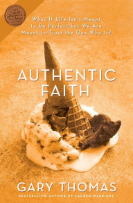 Title: Authentic Faith: The Power of a Fire-Tested Life, Author: Gary Thomas