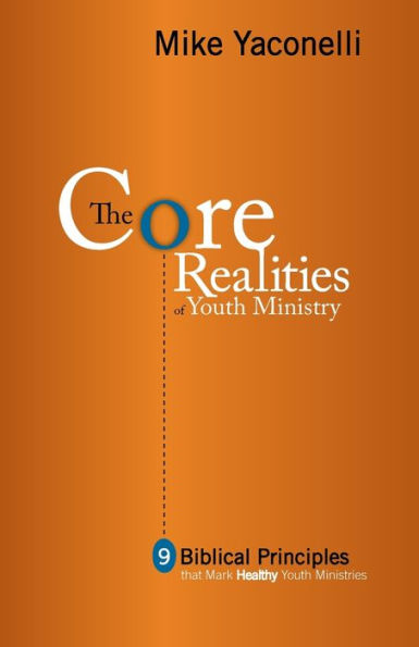 The Core Realities of Youth Ministry: Nine Biblical Principles That Mark Healthy Ministries