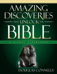 Title: Amazing Discoveries That Unlock the Bible: A Visual Experience, Author: Douglas Connelly
