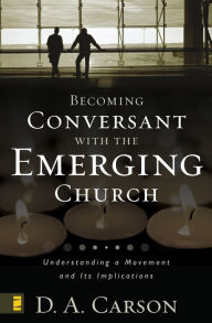 Title: Becoming Conversant with the Emerging Church: Understanding a Movement and Its Implications, Author: D. A. Carson