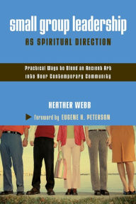 Title: Small Group Leadership as Spiritual Direction: Practical Ways to Blend an Ancient Art into Your Contemporary Community, Author: Heather Parkinson Webb