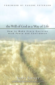 Title: The Will of God as a Way of Life: How to Make Every Decision with Peace and Confidence, Author: Jerry L. Sittser